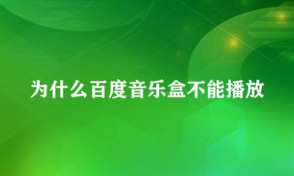 为什么百度音乐盒不能播放