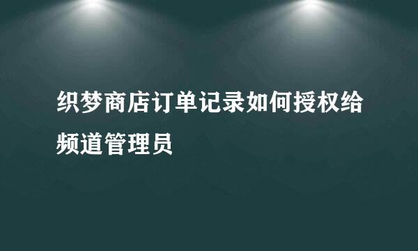 织梦商店订单记录如何授权给频道管理员