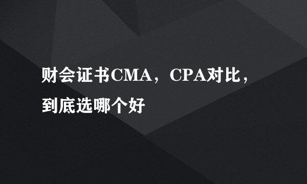 财会证书CMA，CPA对比，到底选哪个好