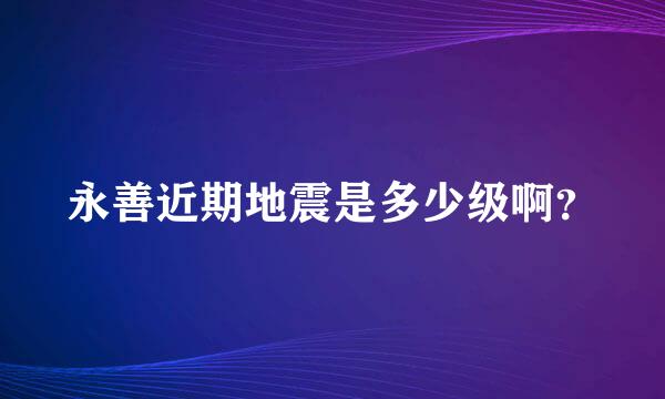 永善近期地震是多少级啊？