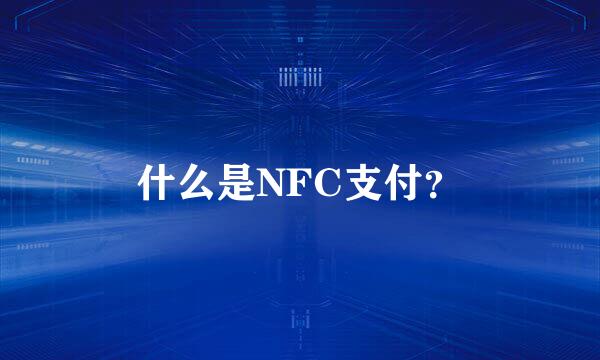 什么是NFC支付？