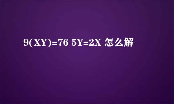 9(XY)=76 5Y=2X 怎么解