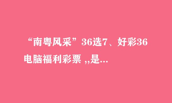 “南粤风采”36选7、好彩36电脑福利彩票 ,,是不是要7个都选中才算中奖?