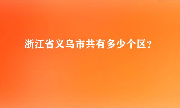 浙江省义乌市共有多少个区？