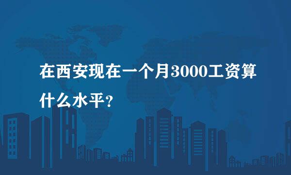 在西安现在一个月3000工资算什么水平？