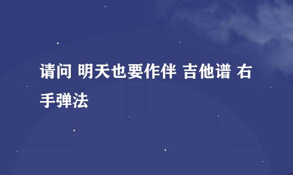 请问 明天也要作伴 吉他谱 右手弹法