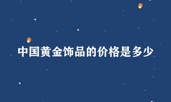 中国黄金饰品的价格是多少