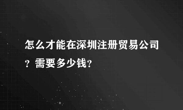 怎么才能在深圳注册贸易公司？需要多少钱？