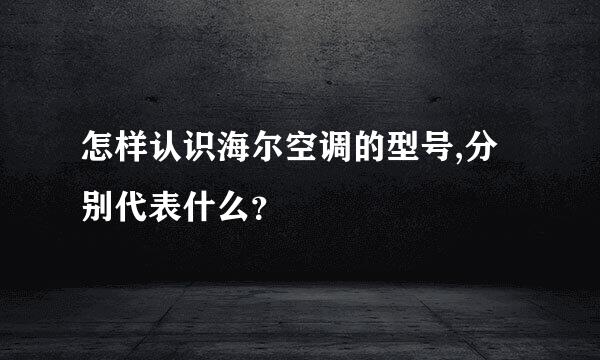 怎样认识海尔空调的型号,分别代表什么？