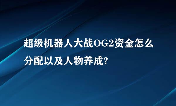 超级机器人大战OG2资金怎么分配以及人物养成?