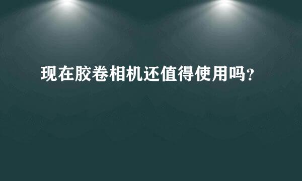 现在胶卷相机还值得使用吗？