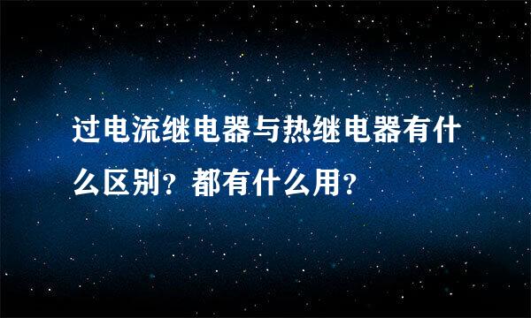 过电流继电器与热继电器有什么区别？都有什么用？