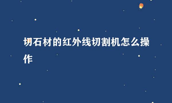 切石材的红外线切割机怎么操作