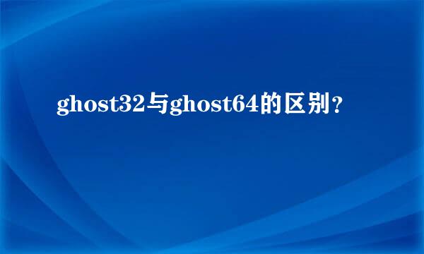 ghost32与ghost64的区别？