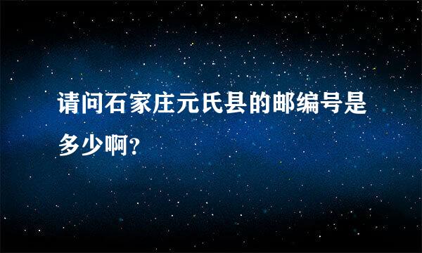 请问石家庄元氏县的邮编号是多少啊？