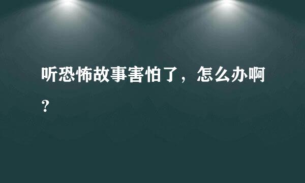 听恐怖故事害怕了，怎么办啊？