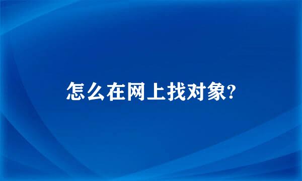 怎么在网上找对象?