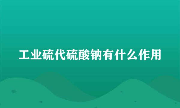 工业硫代硫酸钠有什么作用