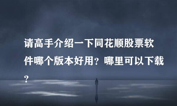 请高手介绍一下同花顺股票软件哪个版本好用？哪里可以下载？