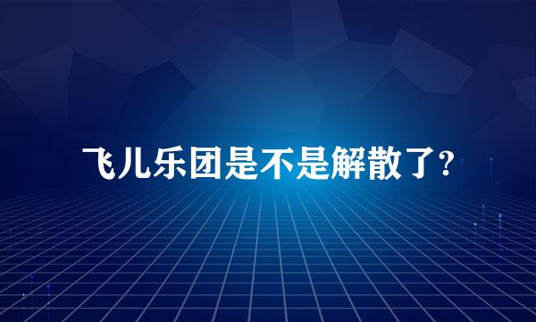 飞儿乐团是不是解散了?