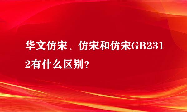 华文仿宋、仿宋和仿宋GB2312有什么区别？