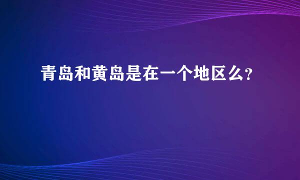 青岛和黄岛是在一个地区么？