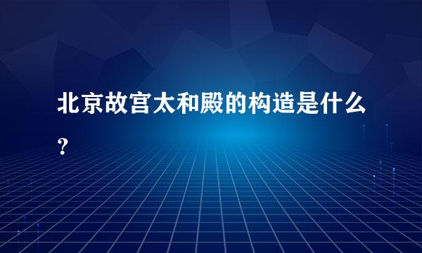 北京故宫太和殿的构造是什么？