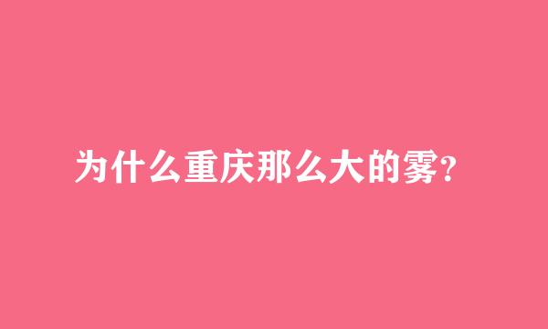 为什么重庆那么大的雾？