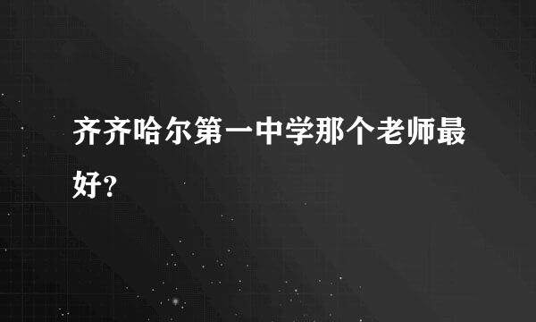 齐齐哈尔第一中学那个老师最好？