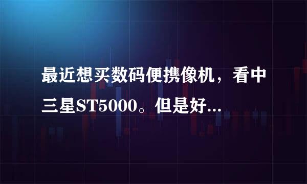 最近想买数码便携像机，看中三星ST5000。但是好多网友都说相机有问题！还有什么品牌的性能接近的相机呢？