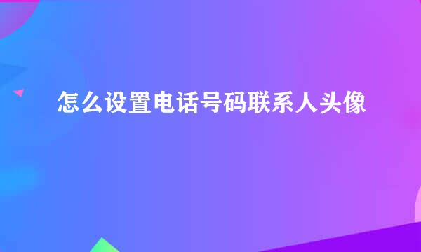 怎么设置电话号码联系人头像