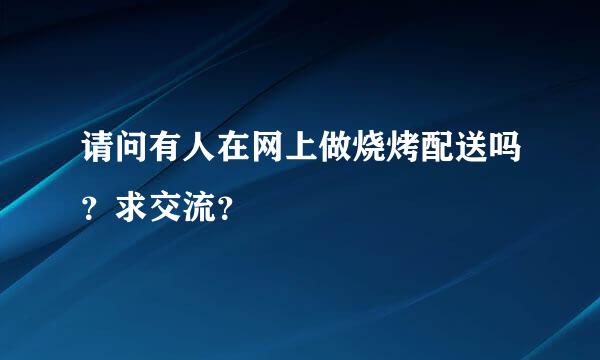 请问有人在网上做烧烤配送吗？求交流？