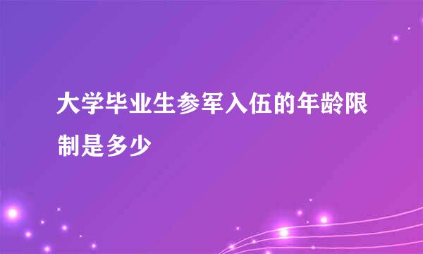 大学毕业生参军入伍的年龄限制是多少