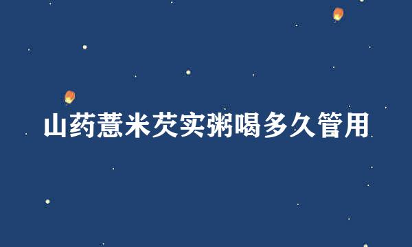 山药薏米芡实粥喝多久管用