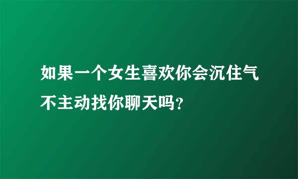 如果一个女生喜欢你会沉住气不主动找你聊天吗？