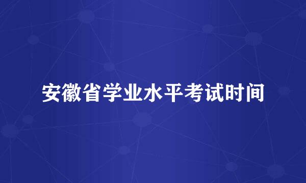 安徽省学业水平考试时间