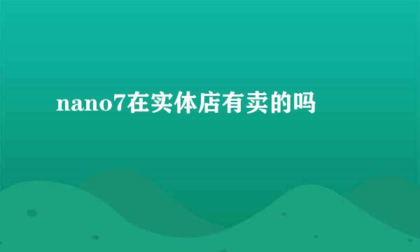 nano7在实体店有卖的吗