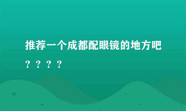 推荐一个成都配眼镜的地方吧？？？？