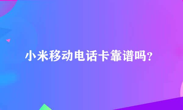 小米移动电话卡靠谱吗？