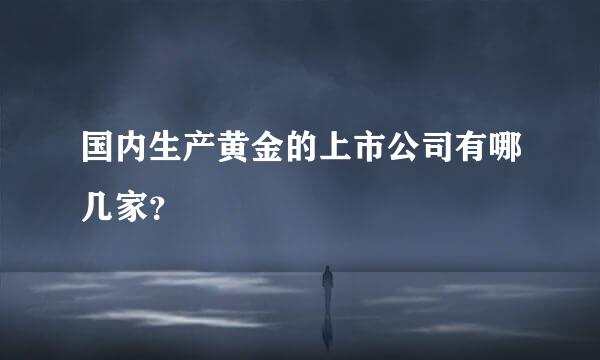 国内生产黄金的上市公司有哪几家？