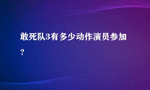 敢死队3有多少动作演员参加？