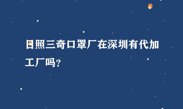 日照三奇口罩厂在深圳有代加工厂吗？