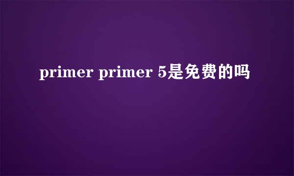 primer primer 5是免费的吗