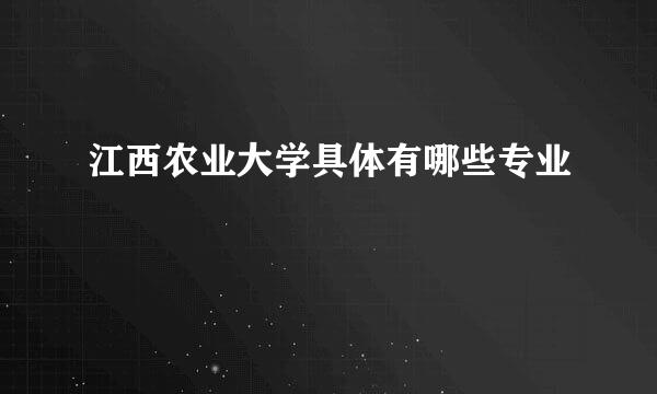 江西农业大学具体有哪些专业