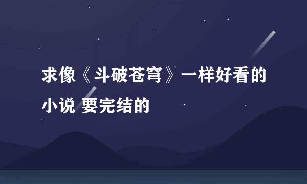 求像《斗破苍穹》一样好看的小说 要完结的