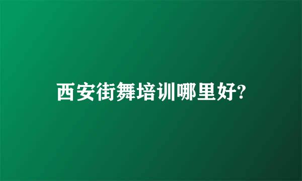 西安街舞培训哪里好?