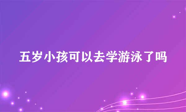 五岁小孩可以去学游泳了吗