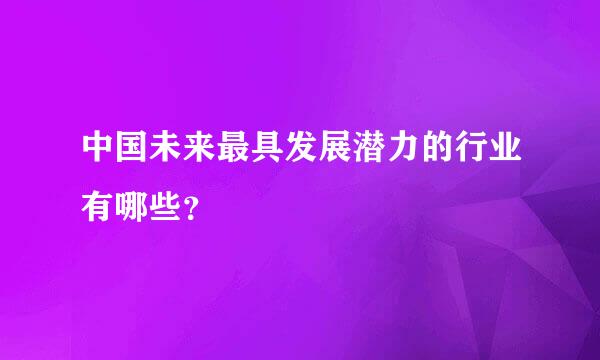 中国未来最具发展潜力的行业有哪些？