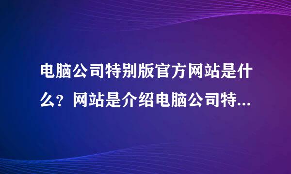 电脑公司特别版官方网站是什么？网站是介绍电脑公司特别版的也可以的。