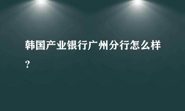 韩国产业银行广州分行怎么样？